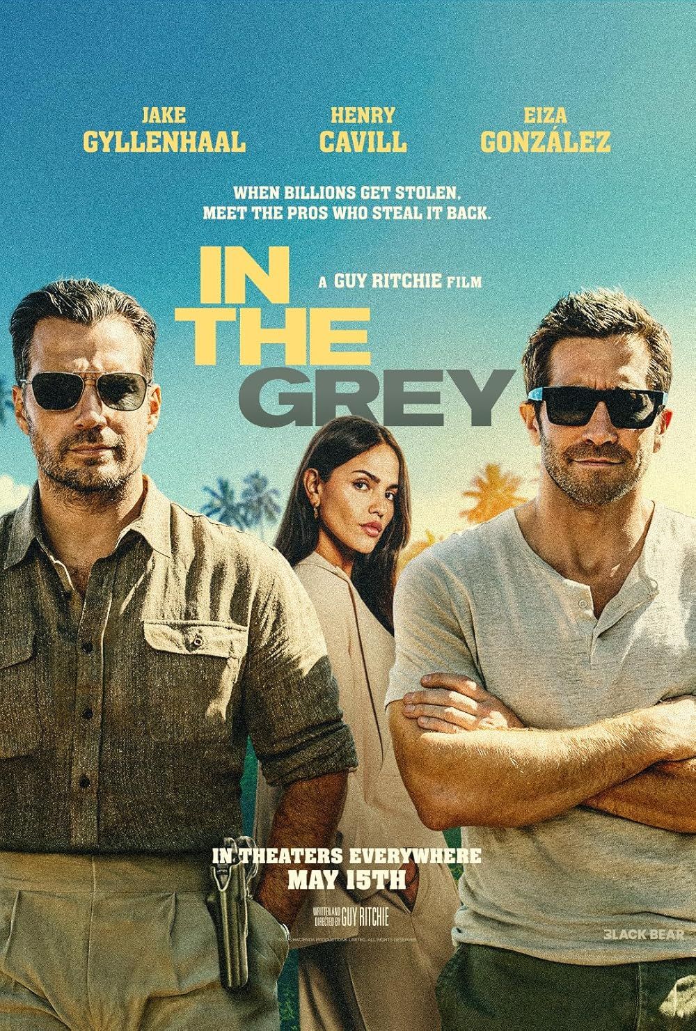 May be an image of text that says 'JAKE GYLLENHAAL HENRY CAVILL EIZA GONZALEZ WHEN BILLIONS GET STOLEN, MEET THE PROS WHO STEAL IT BACK. IN A GUY RITCHIE FILM THE GREY INTHEATERSEVERYWHERE IN NTHEATERS EVERYWHERE MAY15TH MAY 15TH EEGUYRITCHE RESEOU CIN BITCHIE BLACK 3LACKBEAR BEAR'